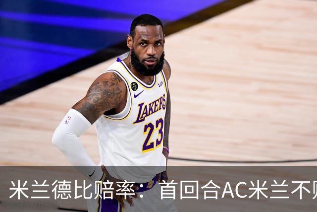 米兰德比赔率：首回合AC米兰不败 国米强弩之末